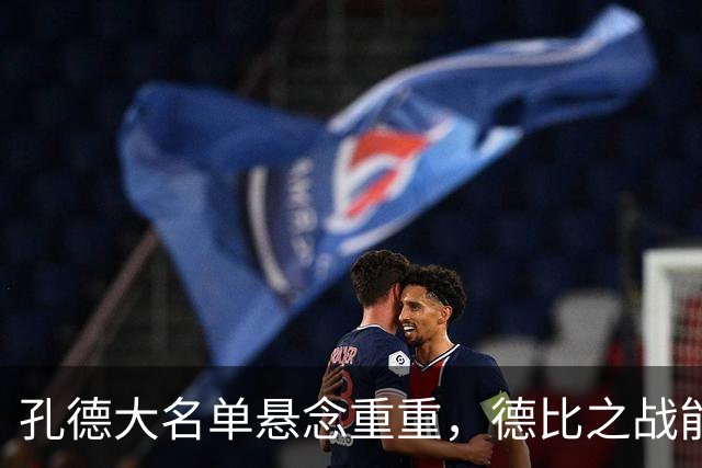 孔德大名单悬念重重，德比之战能否出战？