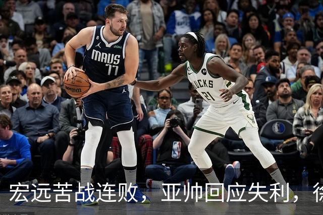 宏远苦战连败，亚帅回应失利，徐杰状态堪忧